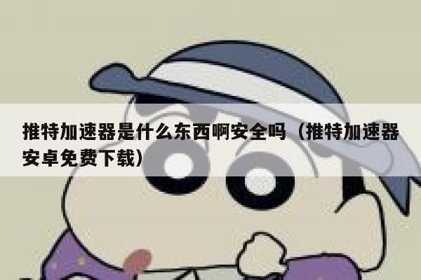 推特加速器是什么东西啊安全吗(推特加速器安卓免费下载) 第1张 推特加速器是什么东西啊安全吗(推特加速器安卓免费下载) 第1张