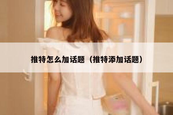 推特怎么加话题（推特添加话题） 第1张