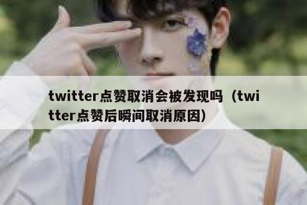 twitter点赞取消会被发现吗（twitter点赞后瞬间取消原因） 第1张