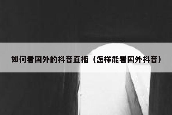 如何看国外的抖音直播（怎样能看国外抖音） 第1张