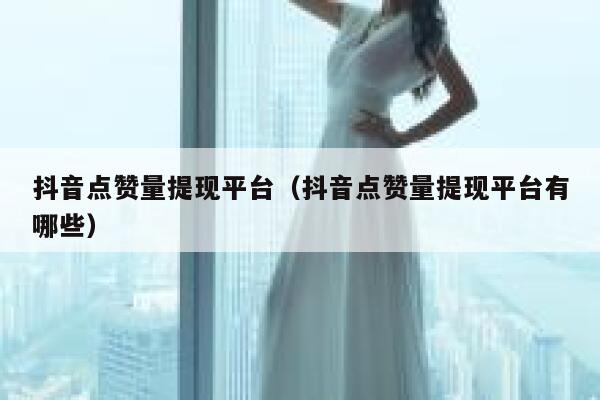 抖音点赞量提现平台（抖音点赞量提现平台有哪些） 第1张