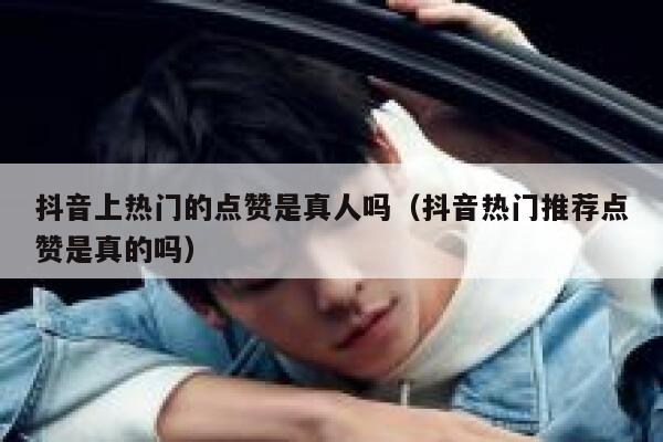 抖音上热门的点赞是真人吗（抖音热门推荐点赞是真的吗） 第1张