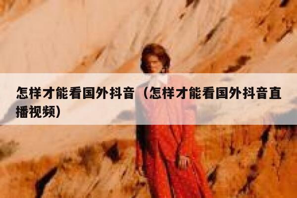 怎样才能看国外抖音（怎样才能看国外抖音直播视频） 第1张