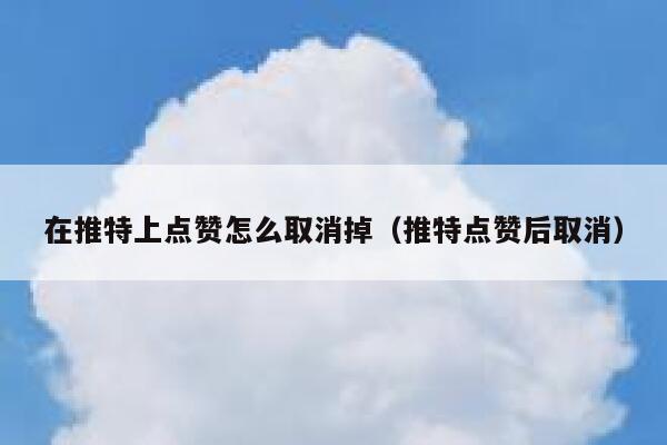 在推特上点赞怎么取消掉（推特点赞后取消） 第1张
