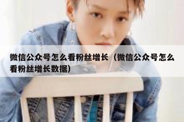 微信公众号怎么看粉丝增长（微信公众号怎么看粉丝增长数据） 第1张