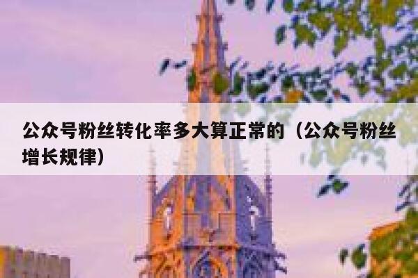 公众号粉丝转化率多大算正常的（公众号粉丝增长规律） 第1张
