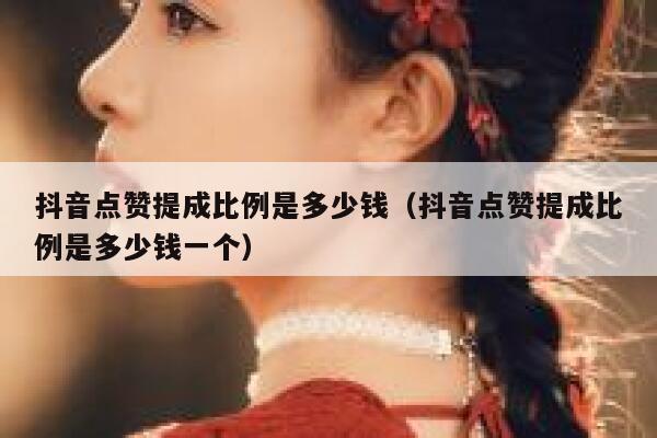 抖音点赞提成比例是多少钱（抖音点赞提成比例是多少钱一个） 第1张