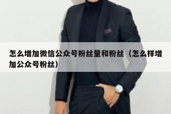 怎么增加微信公众号粉丝量和粉丝(怎么样增加公众号粉丝) 第1张 怎么增加微信公众号粉丝量和粉丝(怎么样增加公众号粉丝) 第1张
