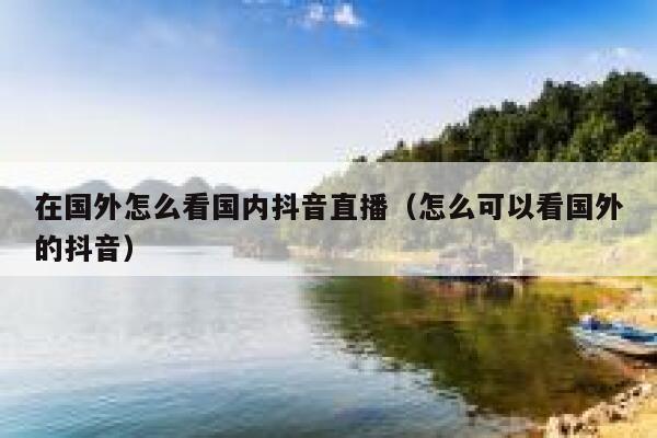 在国外怎么看国内抖音直播（怎么可以看国外的抖音） 第1张