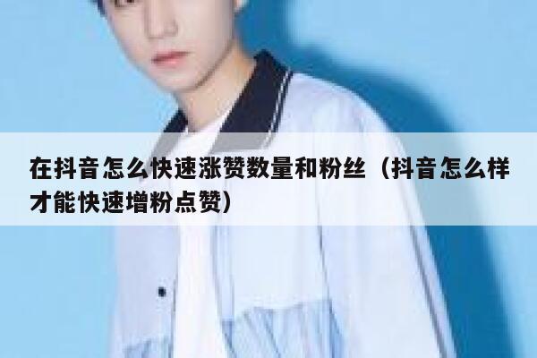 在抖音怎么快速涨赞数量和粉丝（抖音怎么样才能快速增粉点赞） 第1张