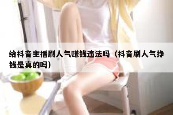 给抖音主播刷人气赚钱违法吗(抖音刷人气挣钱是真的吗) 第1张 给抖音主播刷人气赚钱违法吗(抖音刷人气挣钱是真的吗) 第1张