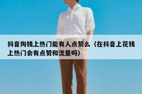 抖音掏钱上热门能有人点赞么（在抖音上花钱上热门会有点赞和流量吗） 第1张