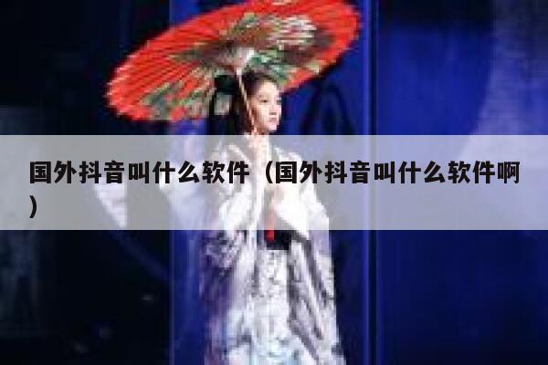 国外抖音叫什么软件（国外抖音叫什么软件啊） 第1张