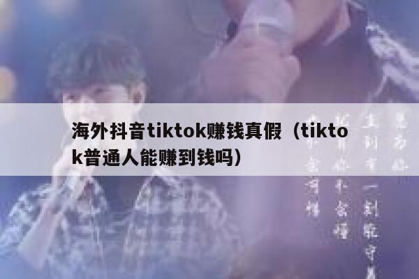 海外抖音tiktok赚钱真假（tiktok普通人能赚到钱吗） 第1张