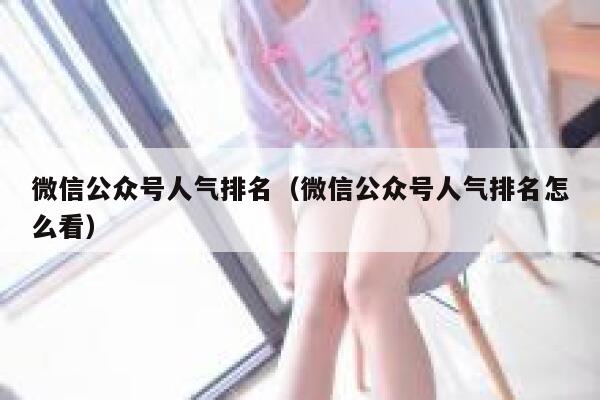 微信公众号人气排名(微信公众号人气排名怎么看) 第1张 微信公众号人气排名(微信公众号人气排名怎么看) 第1张