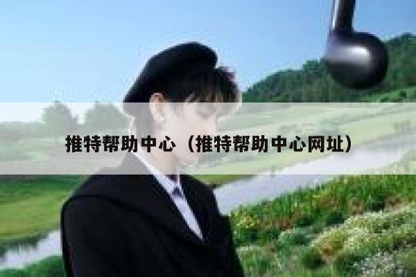 推特帮助中心(推特帮助中心网址) 第1张 推特帮助中心(推特帮助中心网址) 第1张