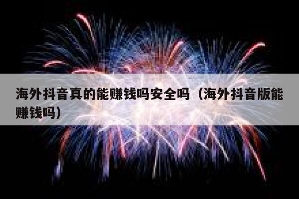 海外抖音真的能赚钱吗安全吗（海外抖音版能赚钱吗） 第1张