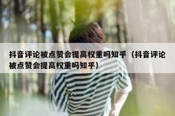 抖音评论被点赞会提高权重吗知乎（抖音评论被点赞会提高权重吗知乎） 第1张