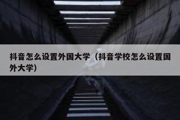 抖音怎么设置外国大学（抖音学校怎么设置国外大学） 第1张