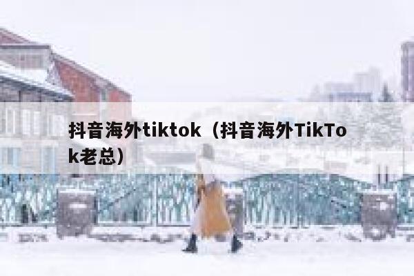 抖音海外tiktok（抖音海外TikTok老总） 第1张