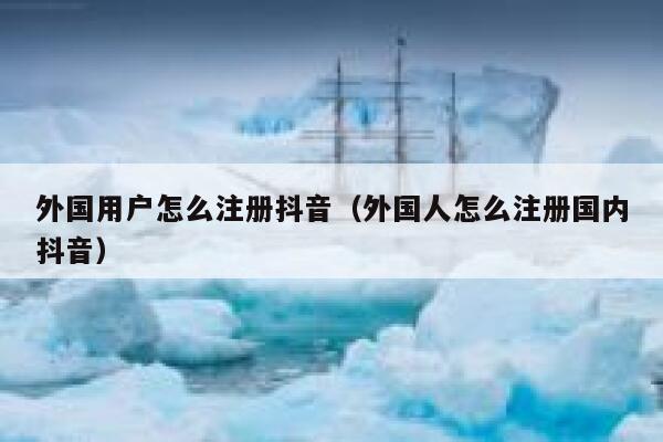 外国用户怎么注册抖音（外国人怎么注册国内抖音） 第1张