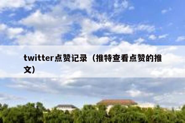 twitter点赞记录(推特查看点赞的推文) 第1张 twitter点赞记录(推特查看点赞的推文) 第1张