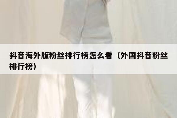 抖音海外版粉丝排行榜怎么看（外国抖音粉丝排行榜） 第1张