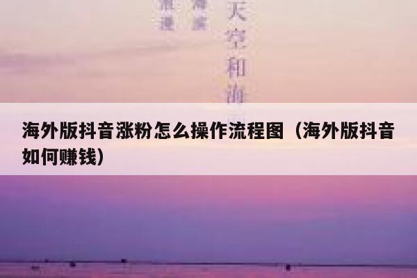 海外版抖音涨粉怎么操作流程图（海外版抖音如何赚钱） 第1张