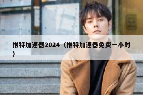 推特加速器2024（推特加速器免费一小时） 第1张