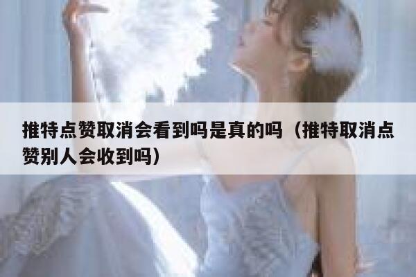 推特点赞取消会看到吗是真的吗（推特取消点赞别人会收到吗） 第1张