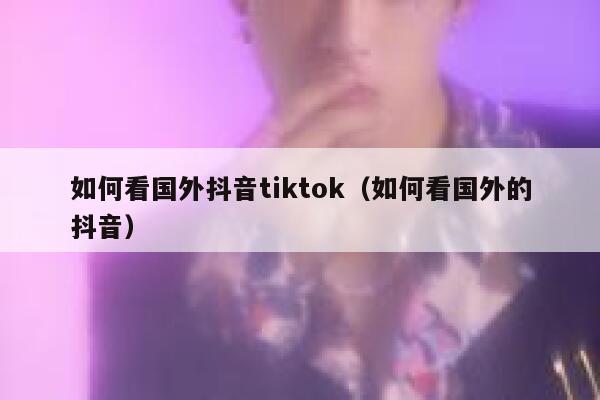 如何看国外抖音tiktok（如何看国外的抖音） 第1张