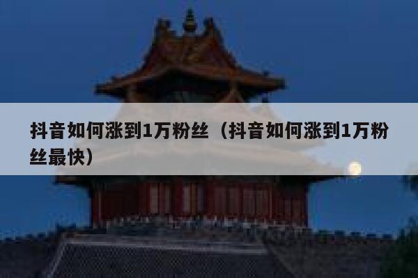 抖音如何涨到1万粉丝（抖音如何涨到1万粉丝最快） 第1张