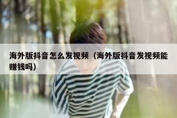 海外版抖音怎么发视频（海外版抖音发视频能赚钱吗） 第1张