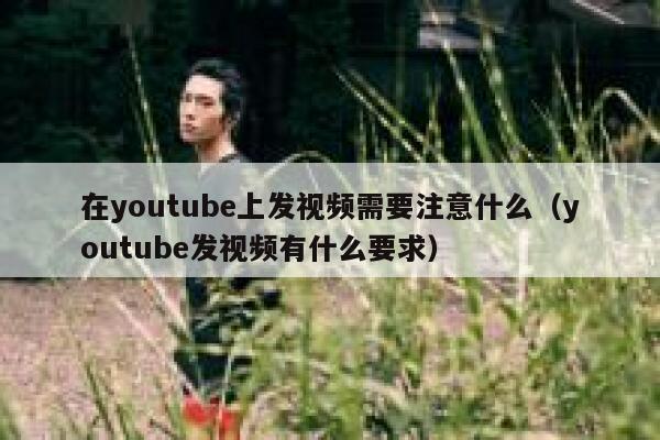 在youtube上发视频需要注意什么（youtube发视频有什么要求） 第1张