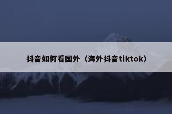 抖音如何看国外（海外抖音tiktok） 第1张