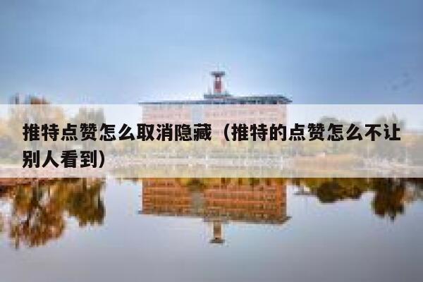 推特点赞怎么取消隐藏(推特的点赞怎么不让别人看到) 第1张 推特点赞怎么取消隐藏(推特的点赞怎么不让别人看到) 第1张