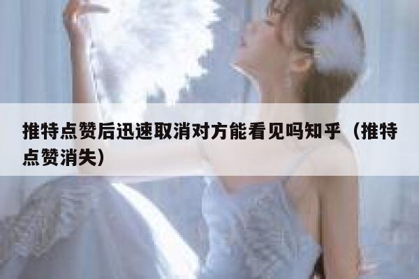 推特点赞后迅速取消对方能看见吗知乎（推特点赞消失） 第1张