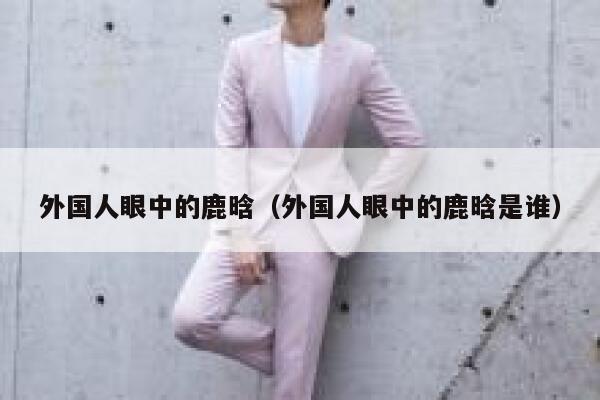 外国人眼中的鹿晗（外国人眼中的鹿晗是谁） 第1张