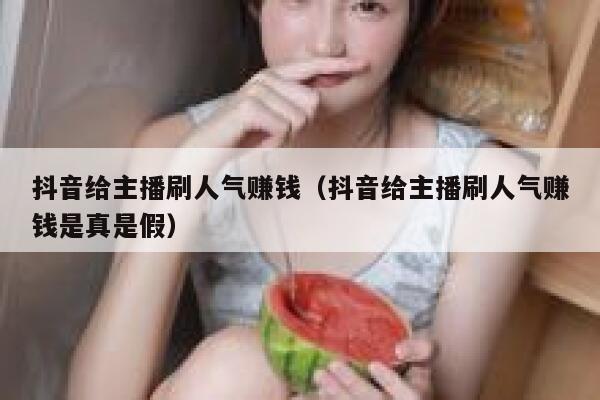 抖音给主播刷人气赚钱（抖音给主播刷人气赚钱是真是假） 第1张