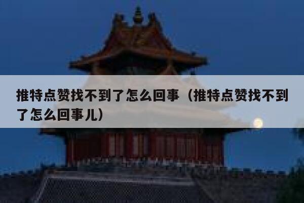 推特点赞找不到了怎么回事（推特点赞找不到了怎么回事儿） 第1张