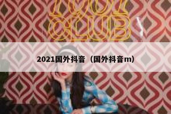 2021国外抖音（国外抖音m） 第1张