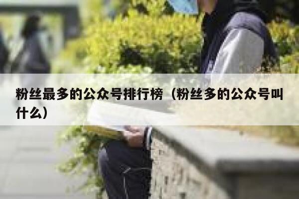 粉丝最多的公众号排行榜（粉丝多的公众号叫什么） 第1张