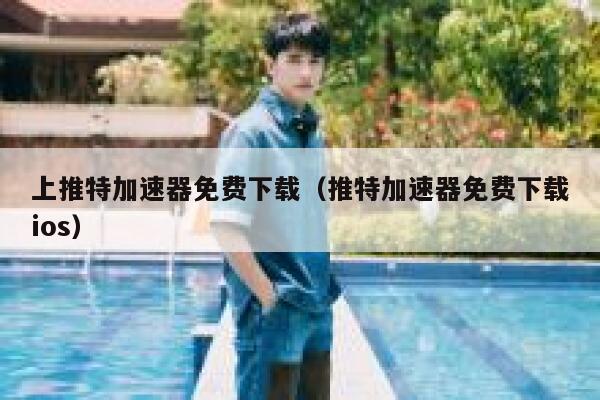 上推特加速器免费下载（推特加速器免费下载ios） 第1张