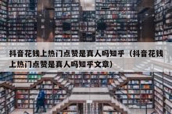 抖音花钱上热门点赞是真人吗知乎（抖音花钱上热门点赞是真人吗知乎文章） 第1张