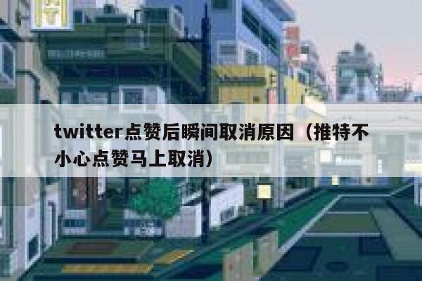 twitter点赞后瞬间取消原因（推特不小心点赞马上取消） 第1张