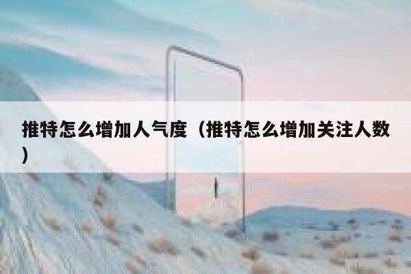 推特怎么增加人气度（推特怎么增加关注人数） 第1张