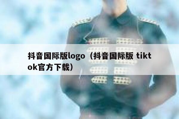 抖音国际版logo（抖音国际版 tiktok官方下载） 第1张