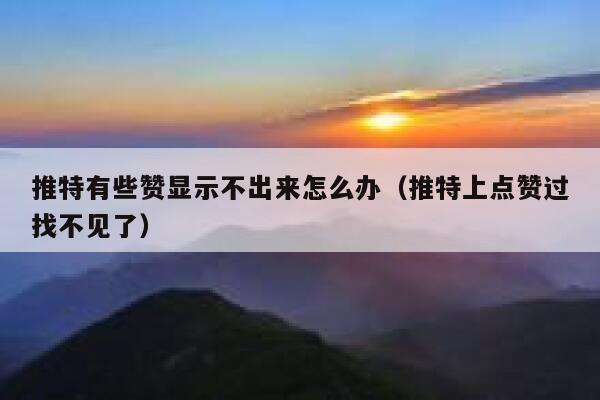 推特有些赞显示不出来怎么办(推特上点赞过找不见了) 第1张 推特有些赞显示不出来怎么办(推特上点赞过找不见了) 第1张