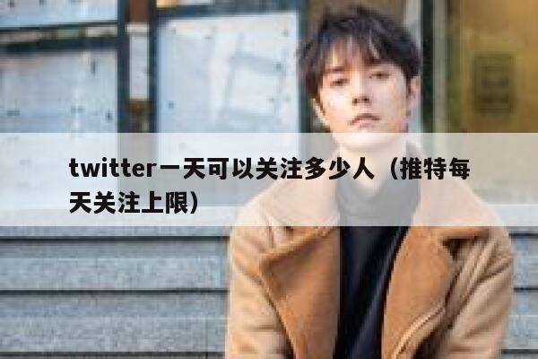 twitter一天可以关注多少人(推特每天关注上限) 第1张 twitter一天可以关注多少人(推特每天关注上限) 第1张