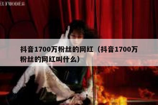 抖音1700万粉丝的网红(抖音1700万粉丝的网红叫什么) 第1张 抖音1700万粉丝的网红(抖音1700万粉丝的网红叫什么) 第1张